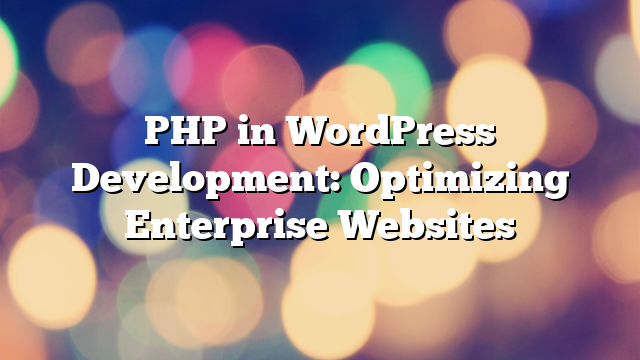 PHP in WordPress Development: Optimizing Enterprise Websites