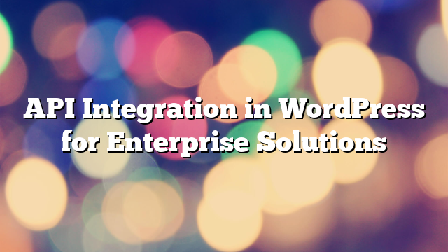 API Integration in WordPress for Enterprise Solutions