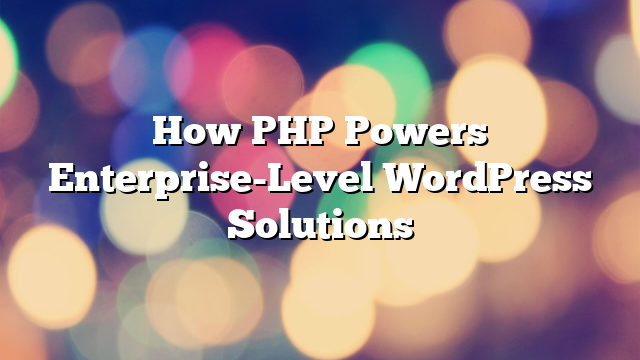 How PHP Powers Enterprise-Level WordPress Solutions