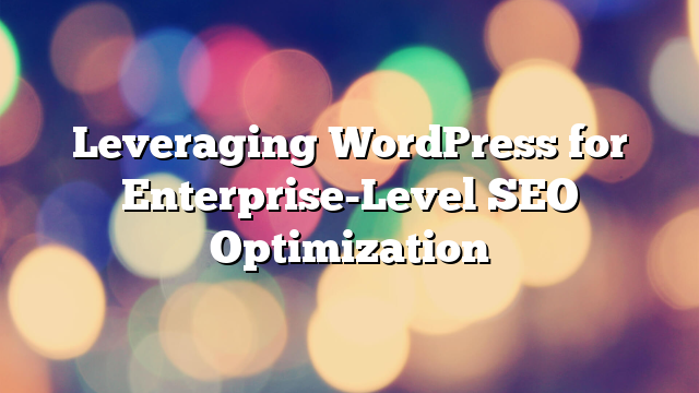 Leveraging WordPress for Enterprise-Level SEO Optimization