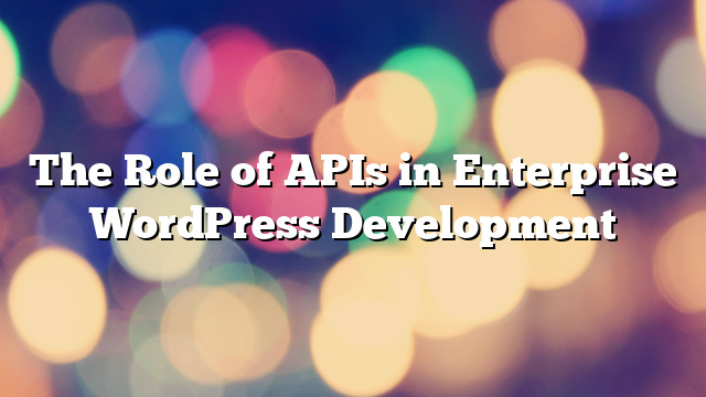 The Role of APIs in Enterprise WordPress Development