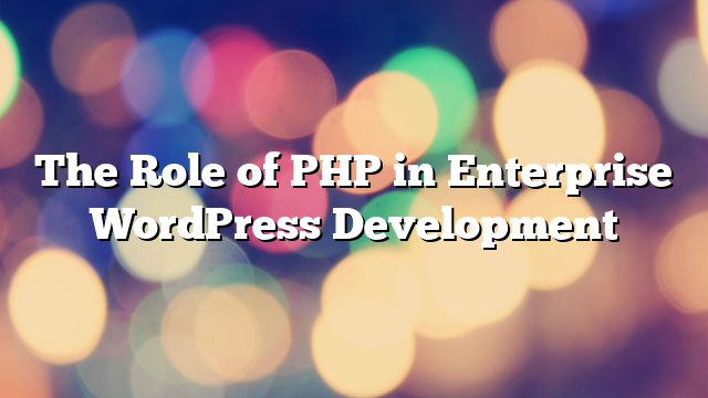 The Role of PHP in Enterprise WordPress Development