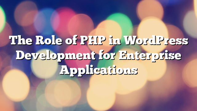 The Role of PHP in WordPress Development for Enterprise Applications