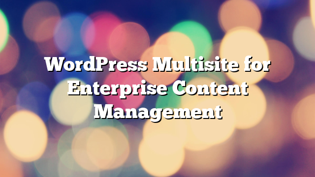 WordPress Multisite for Enterprise Content Management