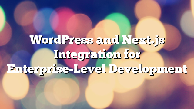 WordPress and Next.js Integration for Enterprise-Level Development