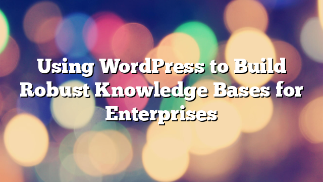 Using WordPress to Build Robust Knowledge Bases for Enterprises